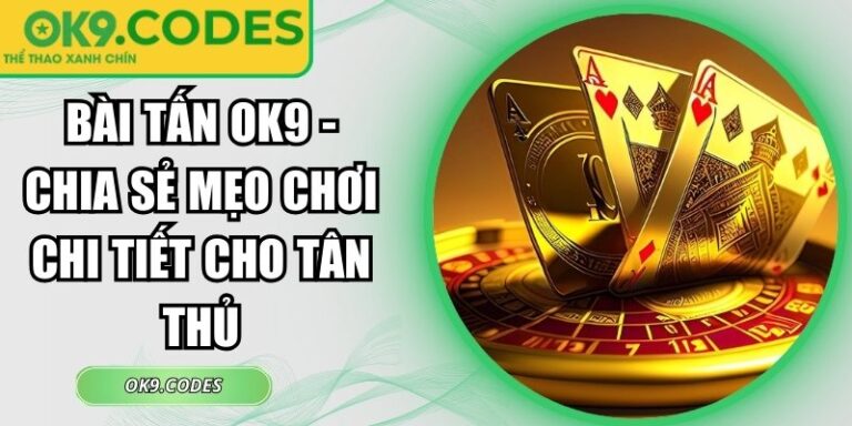 Bài Tấn OK9 - Chia Sẻ Mẹo Chơi Chi Tiết Cho Tân Thủ 1 bài Tấn OK9