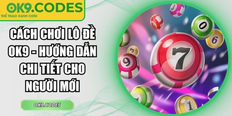 Cách Chơi Lô Đề OK9 - Hướng Dẫn Chi Tiết Cho Người Mới 7 cách chơi lô đề OK9