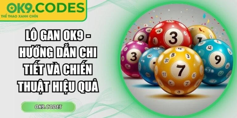 Lô Gan OK9 - Hướng Dẫn Chi Tiết Và Chiến Thuật Hiệu Quả 10 Lô gan OK9