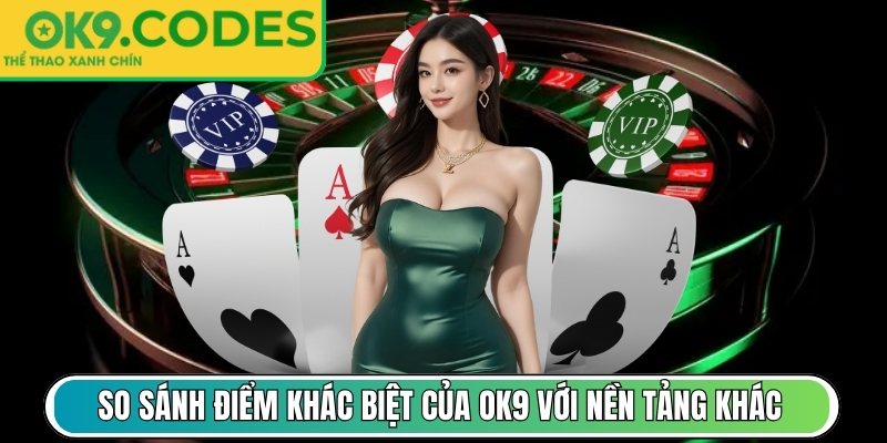 So sánh điểm khác biệt của OK9 với nền tảng khác