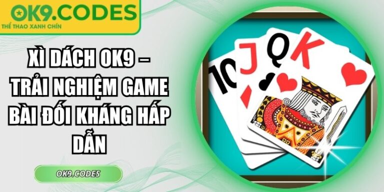 Xì Dách OK9 – Trải Nghiệm Game Bài Đối Kháng Hấp Dẫn 3 Xì Dách OK9