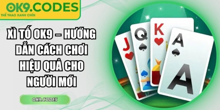 Xì Tố OK9 – Hướng Dẫn Cách Chơi Hiệu Quả Cho Người Mới 4 Xì Tố OK9
